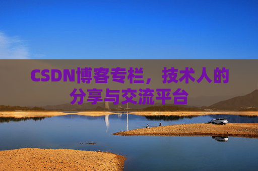 CSDN博客专栏，技术人的分享与交流平台