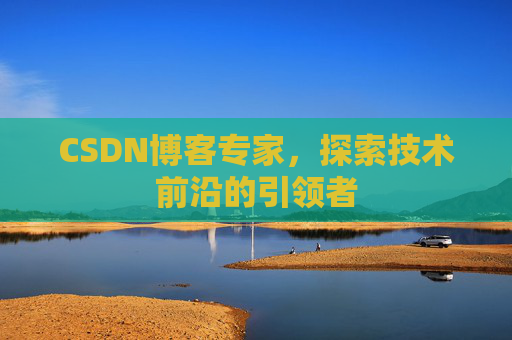 CSDN博客专家,探索技术前沿的引领者